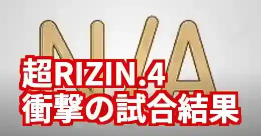 【RIZIN速報】超RIZIN.4全試合結果！該当なしでも完全網羅