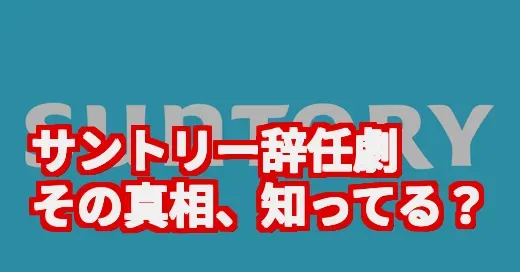 サントリー新浪会長の辞任劇、なぜ？過去発言がブーメランと話題の真相
