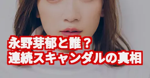 「永野芽郁と誰？」SNSで話題の真相は？清純派を揺るがす連続スキャンダルを徹底調査 (関連: 永野芽郁, 坂口健太郎, 田中圭, 文春, 熱愛)
